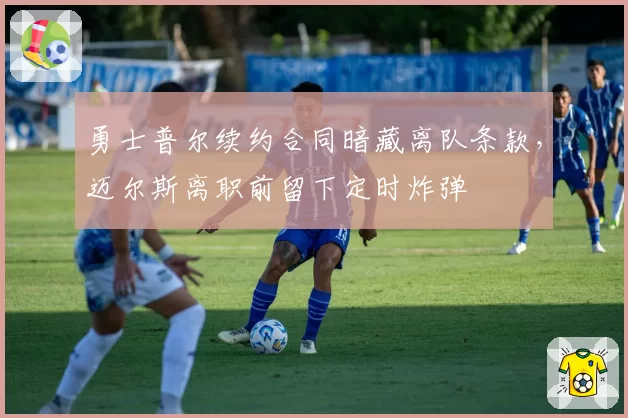 勇士普尔续约合同暗藏离队条款，迈尔斯离职前留下定时炸弹