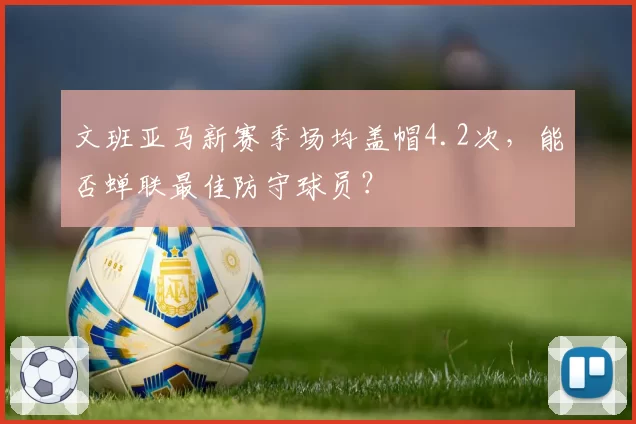 文班亚马新赛季场均盖帽4.2次,能否蝉联最佳防守球员?