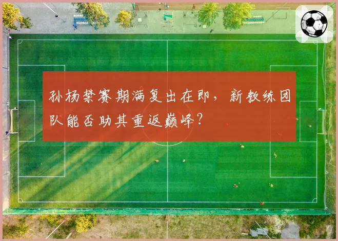 孙杨禁赛期满复出在即,新教练团队能否助其重返巅峰?