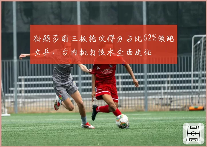 孙颖莎前三板抢攻得分占比62%领跑女乒，台内挑打技术全面进化