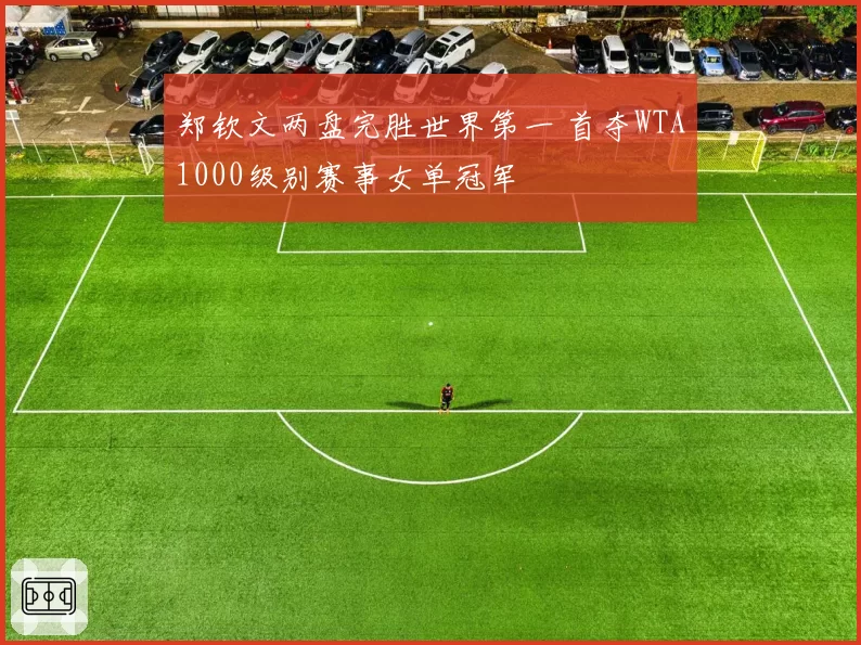 郑钦文两盘完胜世界第一 首夺WTA1000级别赛事女单冠军