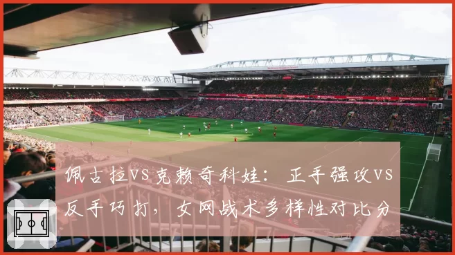 佩古拉vs克赖奇科娃：正手强攻vs反手巧打，女网战术多样性对比分析