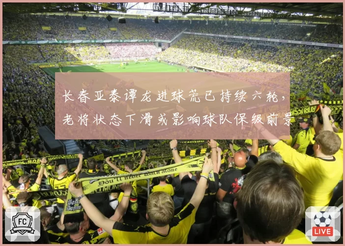 长春亚泰谭龙进球荒已持续六轮，老将状态下滑或影响球队保级前景