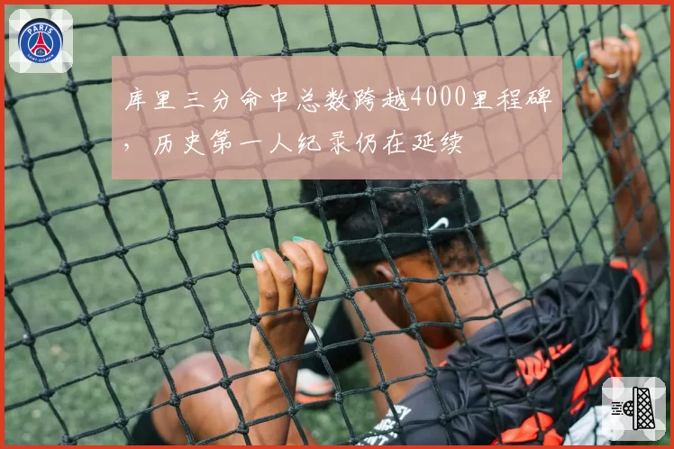库里三分命中总数跨越4000里程碑，历史第一人纪录仍在延续