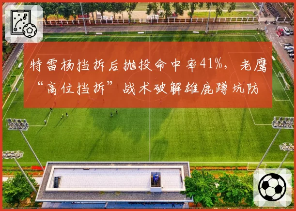 特雷杨挡拆后抛投命中率41%，老鹰“高位挡拆”战术破解雄鹿蹲坑防守