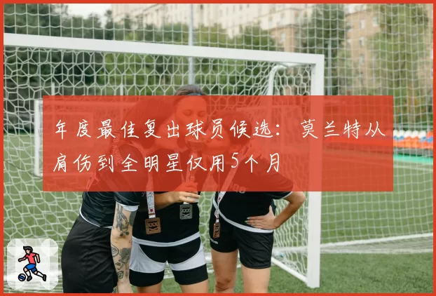 年度最佳复出球员候选：莫兰特从肩伤到全明星仅用5个月