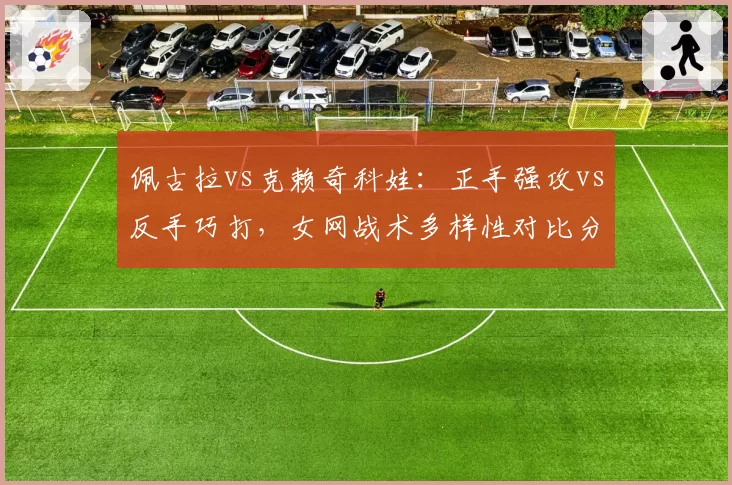 佩古拉vs克赖奇科娃：正手强攻vs反手巧打，女网战术多样性对比分析