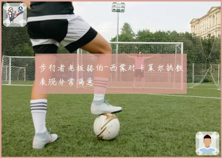 步行者老板赫伯-西蒙对卡莱尔执教表现非常满意