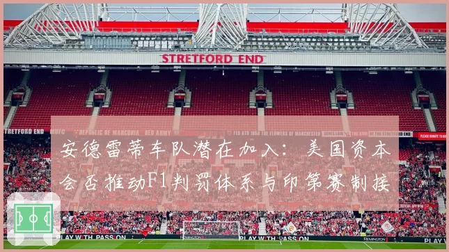 安德雷蒂车队潜在加入：美国资本会否推动F1判罚体系与印第赛制接轨？