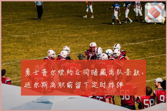 勇士普尔续约合同暗藏离队条款，迈尔斯离职前留下定时炸弹