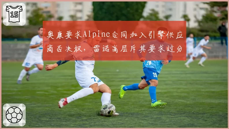奥康要求Alpine合同加入引擎供应商否决权，雷诺高层斥其要求过分