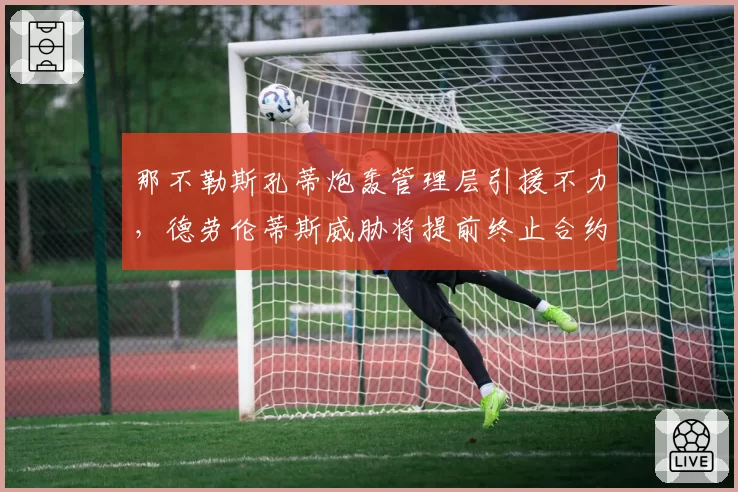 那不勒斯孔蒂炮轰管理层引援不力，德劳伦蒂斯威胁将提前终止合约
