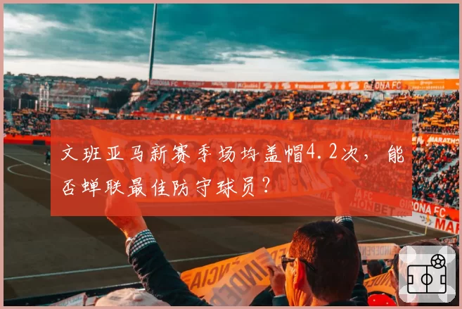 文班亚马新赛季场均盖帽4.2次,能否蝉联最佳防守球员?