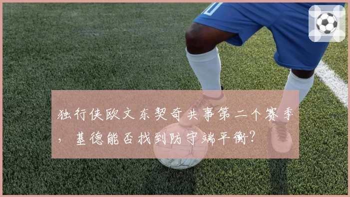 独行侠欧文东契奇共事第二个赛季，基德能否找到防守端平衡？
